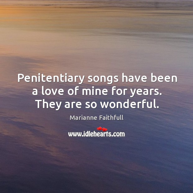 Penitentiary songs have been a love of mine for years. They are so wonderful. Marianne Faithfull Picture Quote