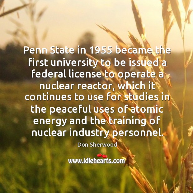 Penn state in 1955 became the first university to be issued a federal license to operate Don Sherwood Picture Quote