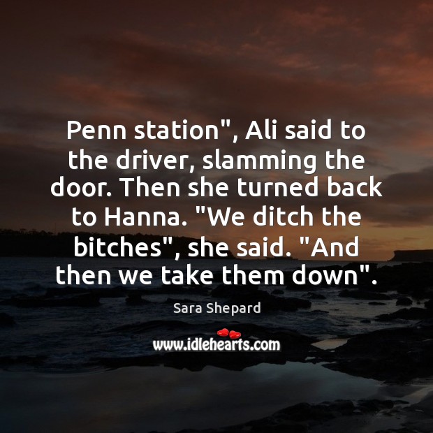 Penn station”, Ali said to the driver, slamming the door. Then she Sara Shepard Picture Quote