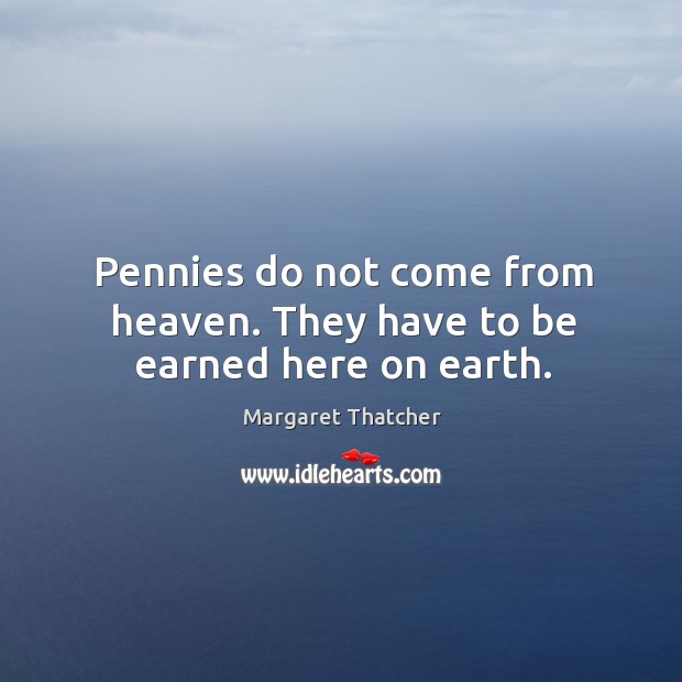 Pennies do not come from heaven. They have to be earned here on earth. Image