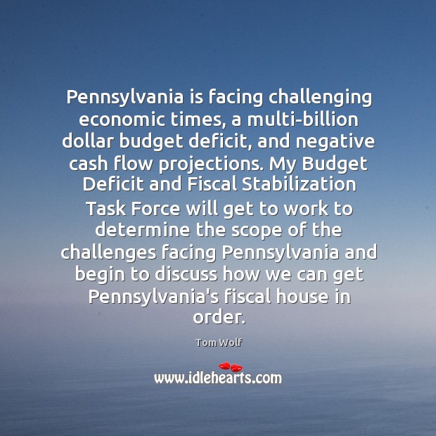 Pennsylvania is facing challenging economic times, a multi-billion dollar budget deficit, and Tom Wolf Picture Quote