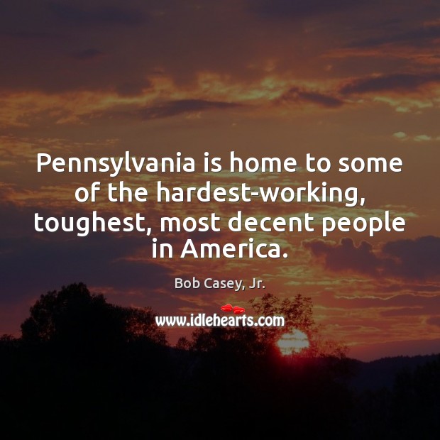 Pennsylvania is home to some of the hardest-working, toughest, most decent people Bob Casey, Jr. Picture Quote