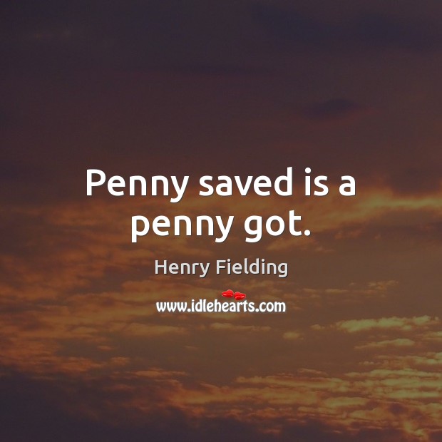 Penny saved is a penny got. Henry Fielding Picture Quote