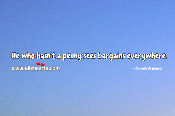 He who hasn’t a penny sees bargains everywhere. 