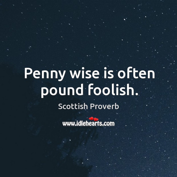 Penny wise is often pound foolish. Image