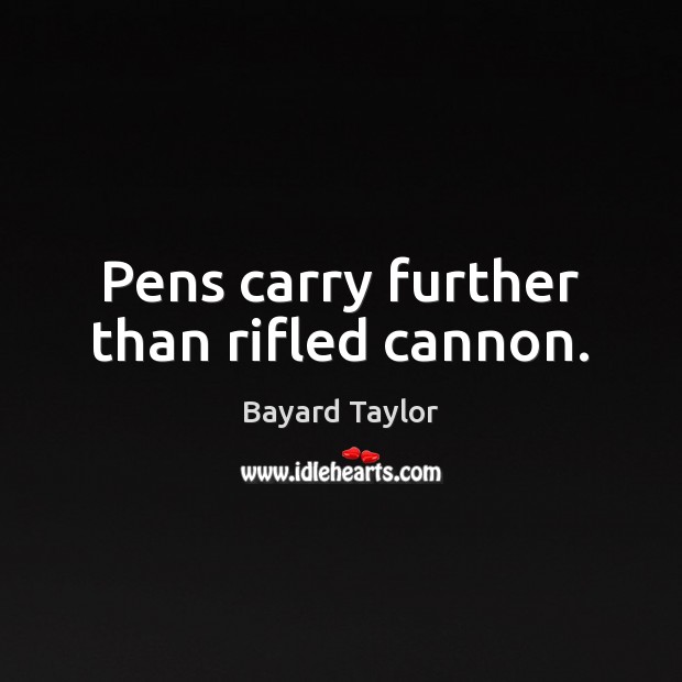 Pens carry further than rifled cannon. Bayard Taylor Picture Quote