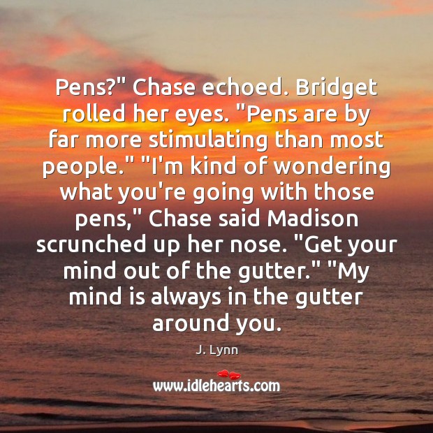 Pens?” Chase echoed. Bridget rolled her eyes. “Pens are by far more J. Lynn Picture Quote