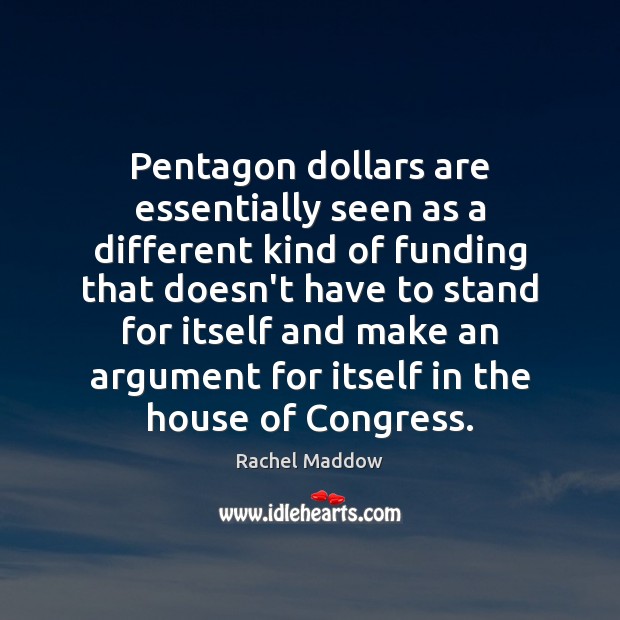 Pentagon dollars are essentially seen as a different kind of funding that Rachel Maddow Picture Quote