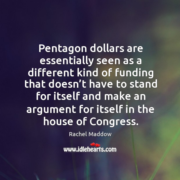 Pentagon dollars are essentially seen as a different kind of funding Rachel Maddow Picture Quote