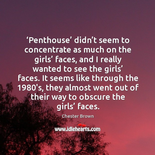 ‘penthouse’ didn’t seem to concentrate as much on the girls’ faces, and I really wanted to see the girls’ faces. Chester Brown Picture Quote