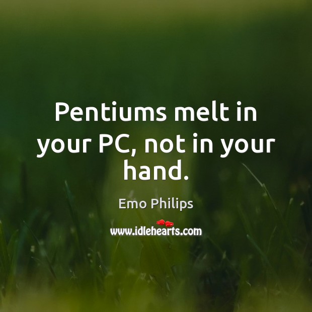 Pentiums melt in your PC, not in your hand. Emo Philips Picture Quote