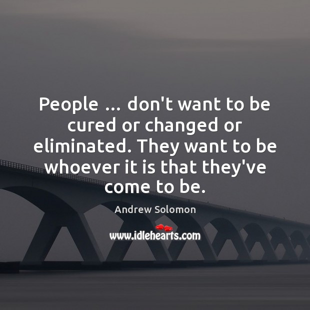 People … don’t want to be cured or changed or eliminated. They want Andrew Solomon Picture Quote