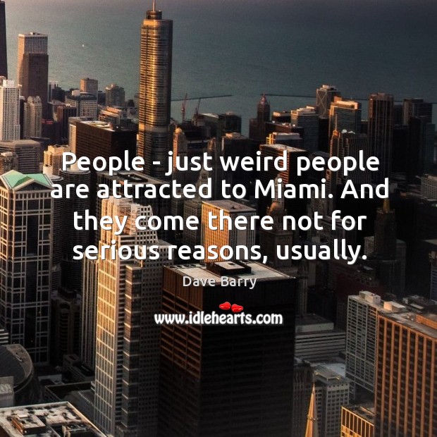 People – just weird people are attracted to Miami. And they come Dave Barry Picture Quote