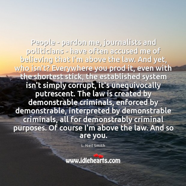 People – pardon me, journalists and politicians – have often accused me 
