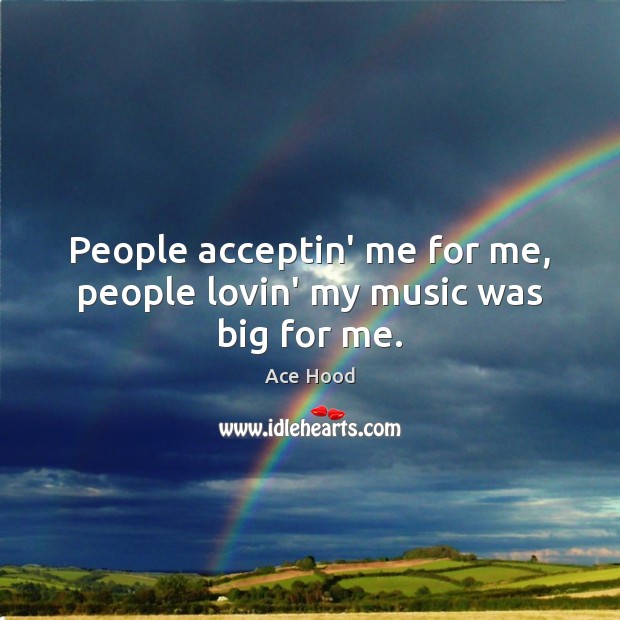 People acceptin’ me for me, people lovin’ my music was big for me. Ace Hood Picture Quote