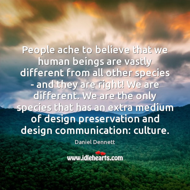 People ache to believe that we human beings are vastly different from Daniel Dennett Picture Quote
