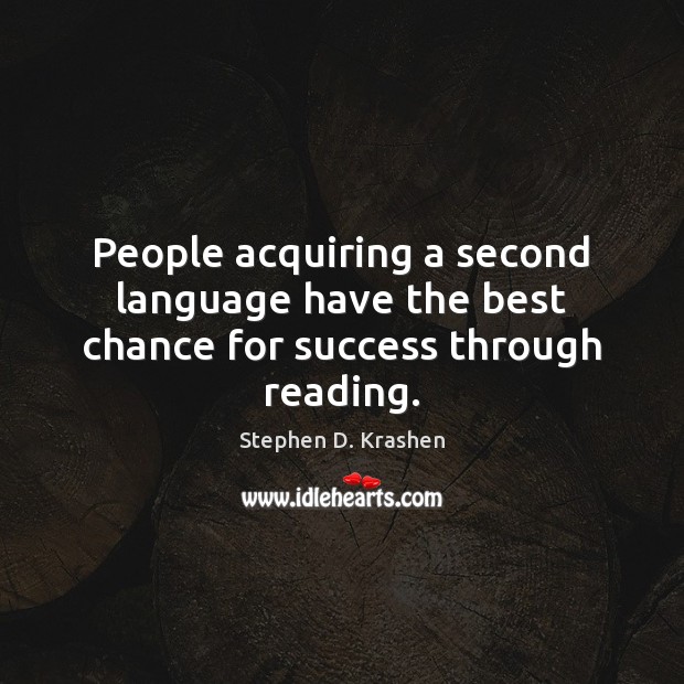 People acquiring a second language have the best chance for success through reading. Stephen D. Krashen Picture Quote