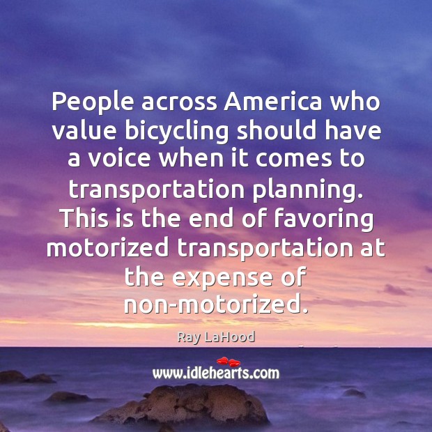 People across America who value bicycling should have a voice when it Ray LaHood Picture Quote