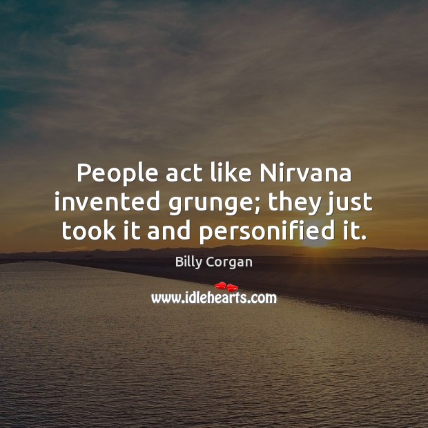 People act like Nirvana invented grunge; they just took it and personified it. Billy Corgan Picture Quote