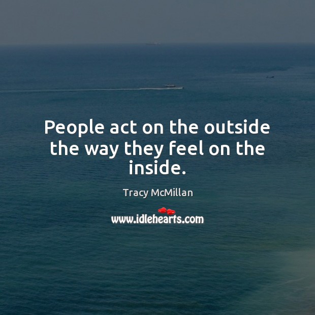 People act on the outside the way they feel on the inside. Tracy McMillan Picture Quote