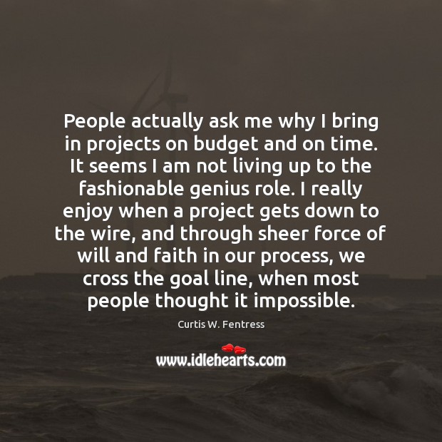 People actually ask me why I bring in projects on budget and Goal Quotes Image