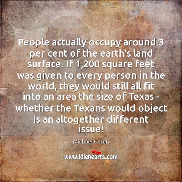 People actually occupy around 3 per cent of the earth’s land surface. If 1,200 Michael Coren Picture Quote