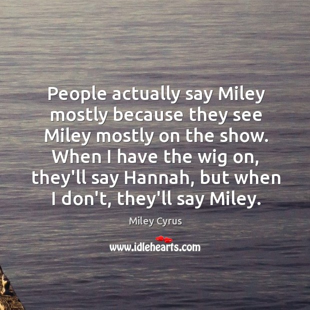 People actually say Miley mostly because they see Miley mostly on the Miley Cyrus Picture Quote