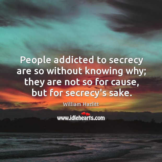 People addicted to secrecy are so without knowing why; they are not William Hazlitt Picture Quote