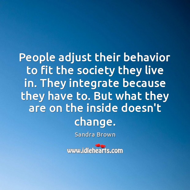 People adjust their behavior to fit the society they live in. They Sandra Brown Picture Quote