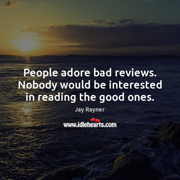 People adore bad reviews. Nobody would be interested in reading the good ones. Jay Rayner Picture Quote