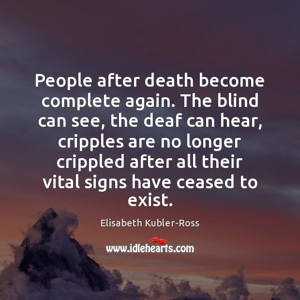 People after death become complete again. The blind can see, the deaf Elisabeth Kubler-Ross Picture Quote