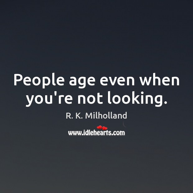People age even when you’re not looking. R. K. Milholland Picture Quote