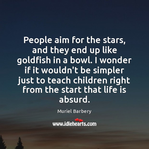 People aim for the stars, and they end up like goldfish in Muriel Barbery Picture Quote