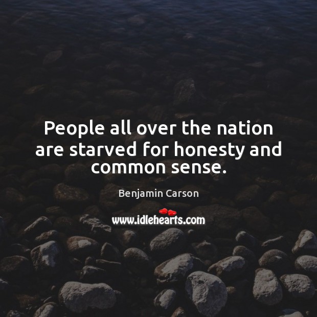People all over the nation are starved for honesty and common sense. Benjamin Carson Picture Quote