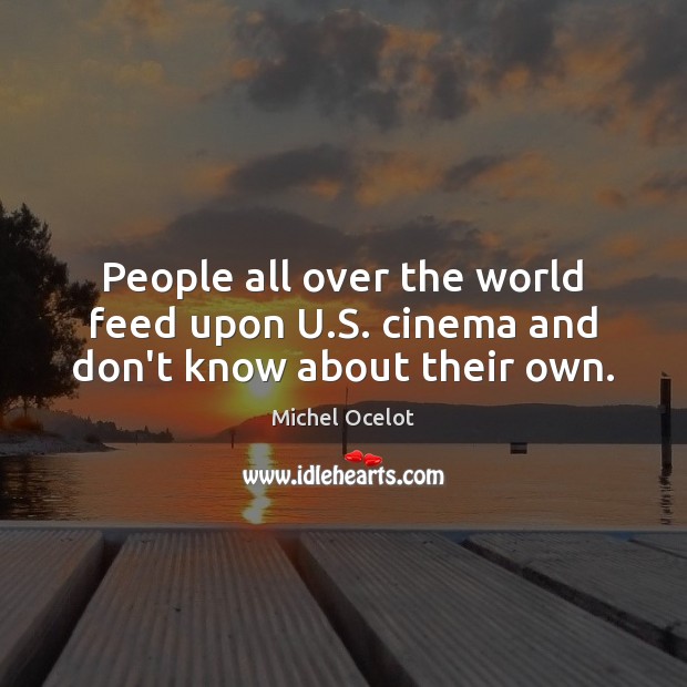People all over the world feed upon U.S. cinema and don’t know about their own. Michel Ocelot Picture Quote