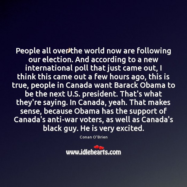 People all over the world now are following our election. And according Conan O’Brien Picture Quote
