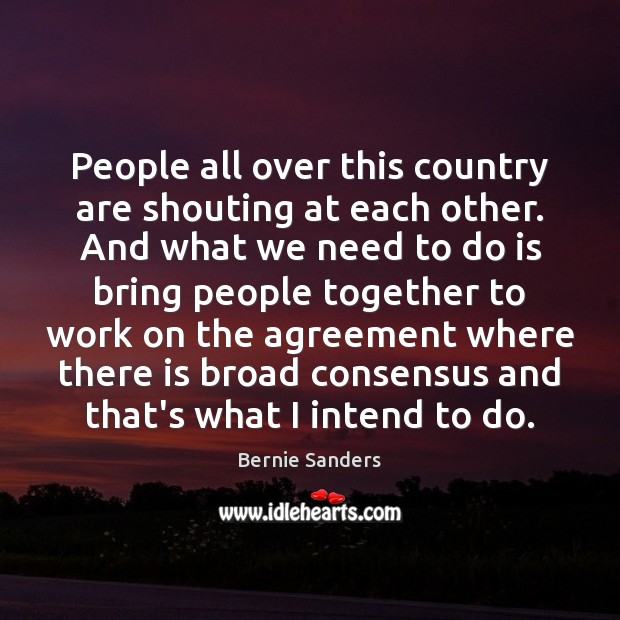 People all over this country are shouting at each other. And what Bernie Sanders Picture Quote