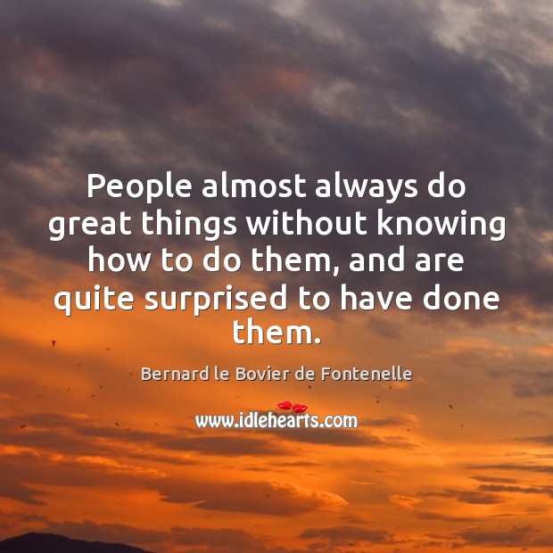 People almost always do great things without knowing how to do them, Bernard le Bovier de Fontenelle Picture Quote