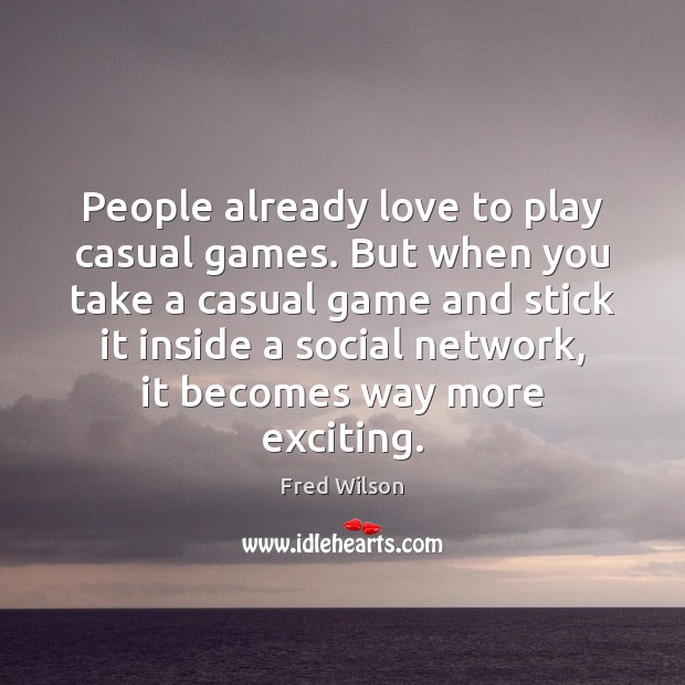 People already love to play casual games. But when you take a Fred Wilson Picture Quote