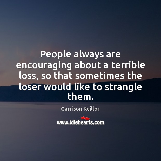 People always are encouraging about a terrible loss, so that sometimes the Image