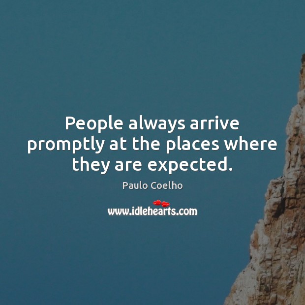 People always arrive promptly at the places where they are expected. Image