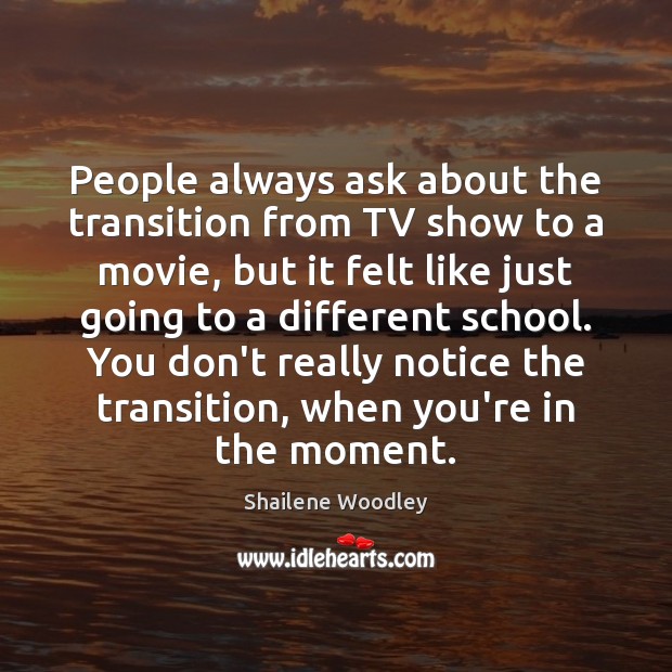 People always ask about the transition from TV show to a movie, Shailene Woodley Picture Quote