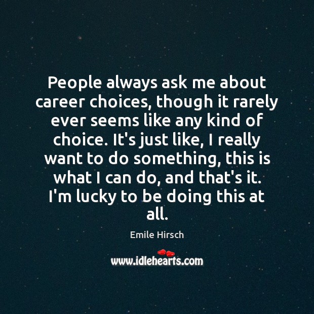 People always ask me about career choices, though it rarely ever seems Emile Hirsch Picture Quote