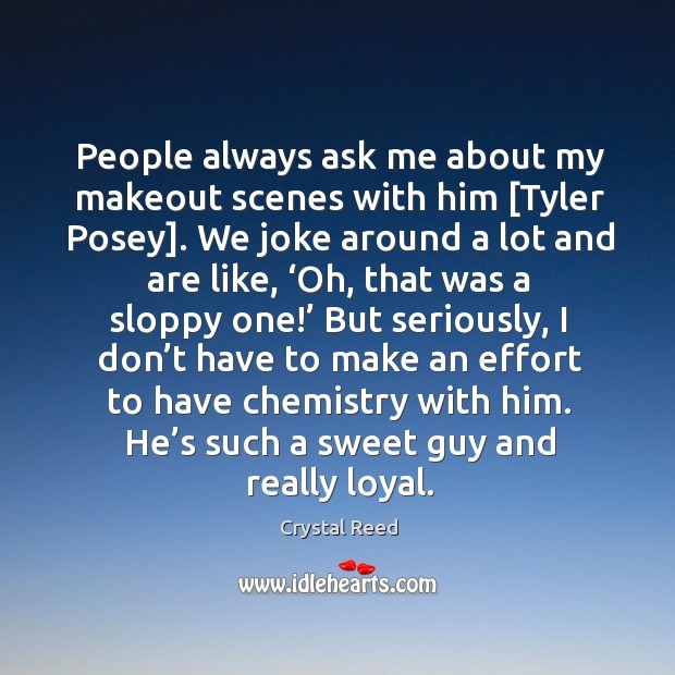 People always ask me about my makeout scenes with him [Tyler Posey]. Crystal Reed Picture Quote