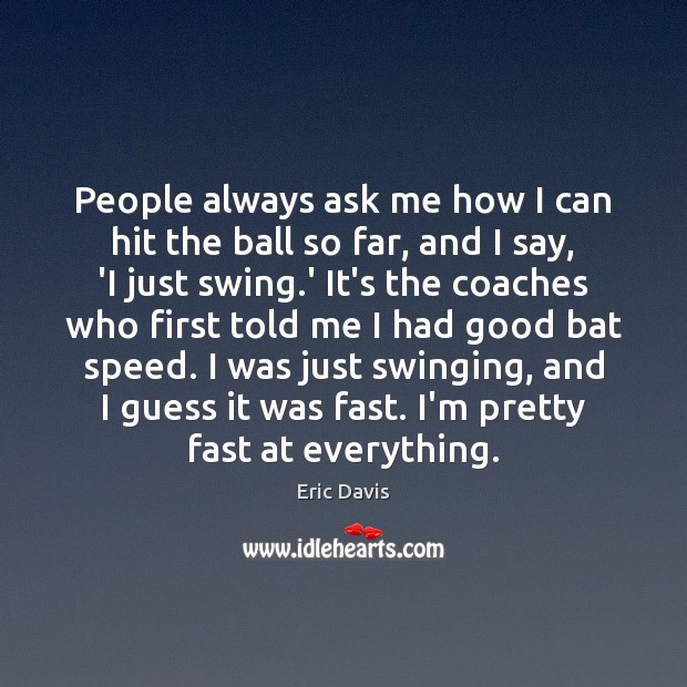 People always ask me how I can hit the ball so far, Eric Davis Picture Quote