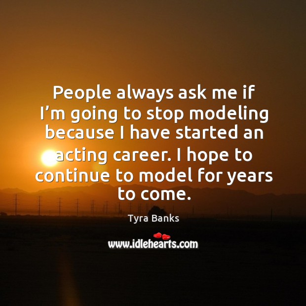 People always ask me if I’m going to stop modeling because I have started an acting career. Tyra Banks Picture Quote
