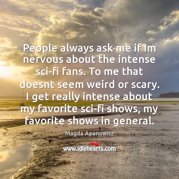 People always ask me if Im nervous about the intense sci-fi fans. Magda Apanowicz Picture Quote