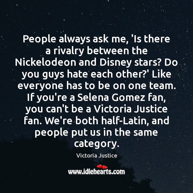 People always ask me, ‘Is there a rivalry between the Nickelodeon and Victoria Justice Picture Quote