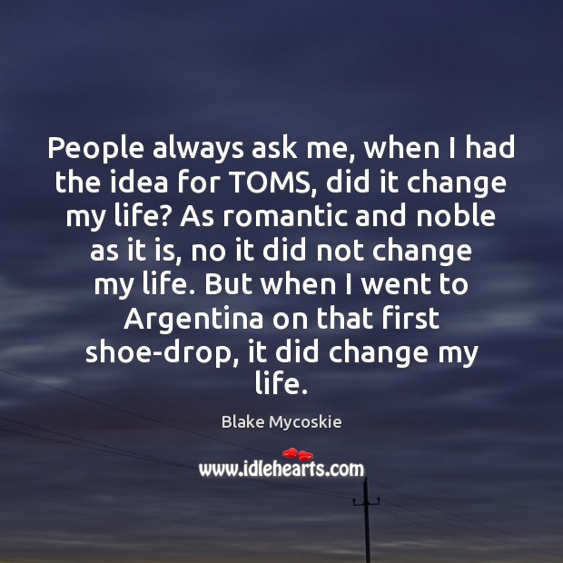 People always ask me, when I had the idea for TOMS, did Blake Mycoskie Picture Quote
