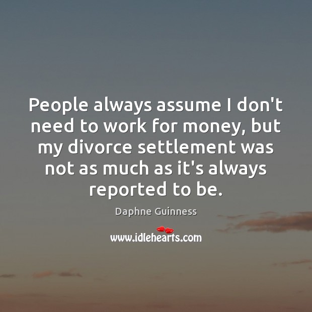 People always assume I don’t need to work for money, but my Divorce Quotes Image
